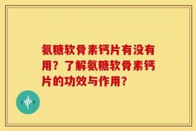 氨糖软骨素钙片有没有用？了解氨糖软骨素钙片的功效与作用？