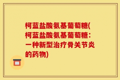 柯蓝盐酸氨基葡萄糖(柯蓝盐酸氨基葡萄糖：一种新型治疗骨关节炎的药物)