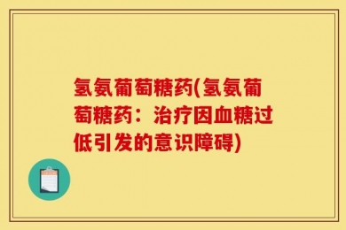 氢氨葡萄糖药(氢氨葡萄糖药：治疗因血糖过低引发的意识障碍)