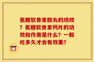 氨糖软骨素胶丸的功效？氨糖软骨素钙片的功效和作用是什么？一般吃多久才会有效果？