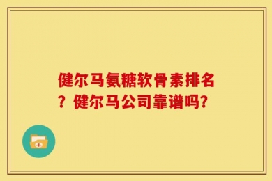 健尔马氨糖软骨素排名？健尔马公司靠谱吗？