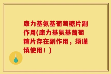 康力基氨基葡萄糖片副作用(康力基氨基葡萄糖片存在副作用，须谨慎使用！)