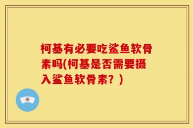 柯基有必要吃鲨鱼软骨素吗(柯基是否需要摄入鲨鱼软骨素？)