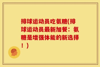 排球运动员吃氨糖(排球运动员最新加餐：氨糖是增强体能的新选择！)