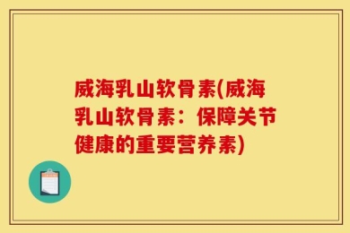 威海乳山软骨素(威海乳山软骨素：保障关节健康的重要营养素)