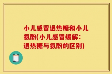 小儿感冒退热糖和小儿氨酚(小儿感冒缓解：退热糖与氨酚的区别)