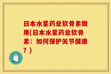 日本水星药业软骨素做用(日本水星药业软骨素：如何保护关节健康？)