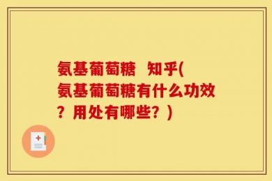 氨基葡萄糖  知乎(氨基葡萄糖有什么功效？用处有哪些？)