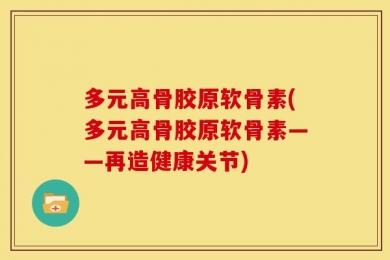 多元高骨胶原软骨素(多元高骨胶原软骨素——再造健康关节)