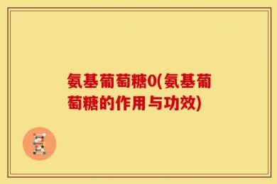 氨基葡萄糖0(氨基葡萄糖的作用与功效)