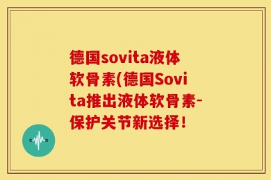 德国sovita液体软骨素(德国Sovita推出液体软骨素-保护关节新选择！