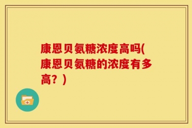 康恩贝氨糖浓度高吗(康恩贝氨糖的浓度有多高？)
