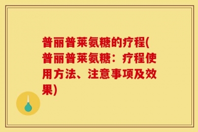 普丽普莱氨糖的疗程(普丽普莱氨糖：疗程使用方法、注意事项及效果)