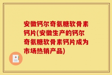 安徽钙尔奇氨糖软骨素钙片(安徽生产的钙尔奇氨糖软骨素钙片成为市场热销产品)
