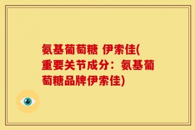 氨基葡萄糖 伊索佳(重要关节成分：氨基葡萄糖品牌伊索佳)