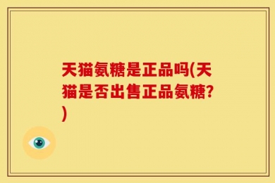 天猫氨糖是正品吗(天猫是否出售正品氨糖？)