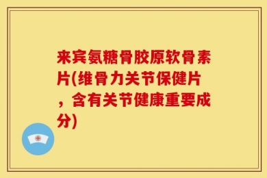 来宾氨糖骨胶原软骨素片(维骨力关节保健片，含有关节健康重要成分)