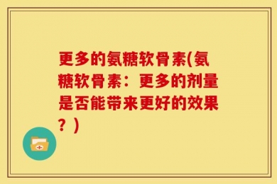 更多的氨糖软骨素(氨糖软骨素：更多的剂量是否能带来更好的效果？)