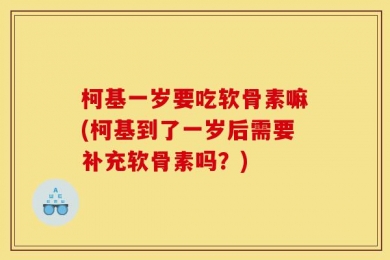 柯基一岁要吃软骨素嘛(柯基到了一岁后需要补充软骨素吗？)