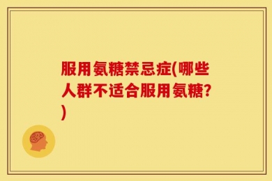 服用氨糖禁忌症(哪些人群不适合服用氨糖？)