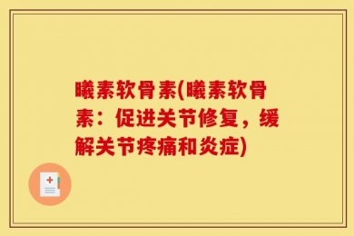 曦素软骨素(曦素软骨素：促进关节修复，缓解关节疼痛和炎症)