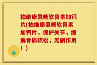 柏维康氨糖软骨素加钙片(柏维康氨糖软骨素加钙片，保护关节，缓解骨质疏松，无副作用！)