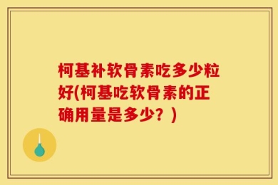 柯基补软骨素吃多少粒好(柯基吃软骨素的正确用量是多少？)