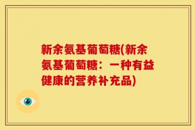 新余氨基葡萄糖(新余氨基葡萄糖：一种有益健康的营养补充品)