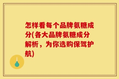 怎样看每个品牌氨糖成分(各大品牌氨糖成分解析，为你选购保驾护航)