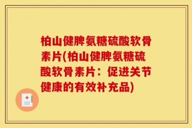 柏山健脾氨糖硫酸软骨素片(柏山健脾氨糖硫酸软骨素片：促进关节健康的有效补充品)