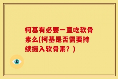 柯基有必要一直吃软骨素么(柯基是否需要持续摄入软骨素？)