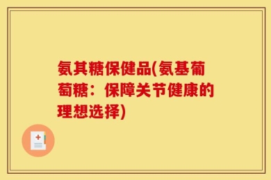 氨其糖保健品(氨基葡萄糖：保障关节健康的理想选择)