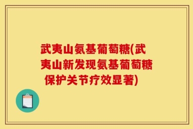武夷山氨基葡萄糖(武夷山新发现氨基葡萄糖 保护关节疗效显著)