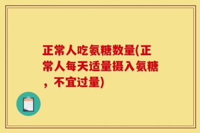 正常人吃氨糖数量(正常人每天适量摄入氨糖，不宜过量)