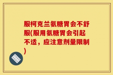 服柯克兰氨糖胃会不舒服(服用氨糖胃会引起不适，应注意剂量限制)