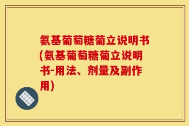 氨基葡萄糖葡立说明书(氨基葡萄糖葡立说明书-用法、剂量及副作用)