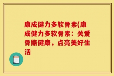 康成健力多软骨素(康成健力多软骨素：关爱骨骼健康，点亮美好生活