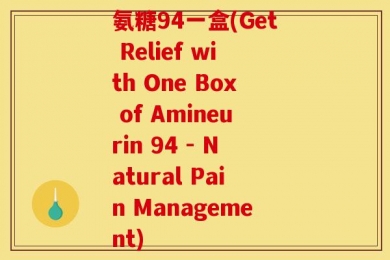 氨糖94一盒(Get Relief with One Box of Amineurin 94 - Natural Pain Management)
