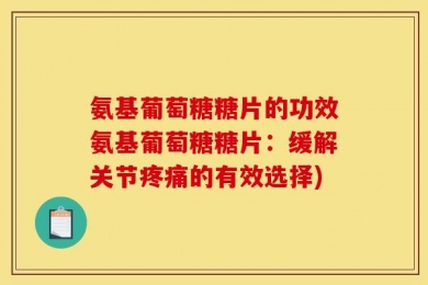 氨基葡萄糖糖片的功效氨基葡萄糖糖片：缓解关节疼痛的有效选择)