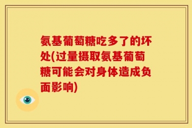 氨基葡萄糖吃多了的坏处(过量摄取氨基葡萄糖可能会对身体造成负面影响)