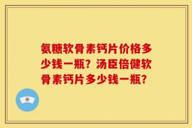 氨糖软骨素钙片价格多少钱一瓶？汤臣倍健软骨素钙片多少钱一瓶？