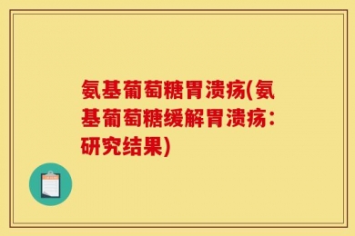 氨基葡萄糖胃溃疡(氨基葡萄糖缓解胃溃疡：研究结果)