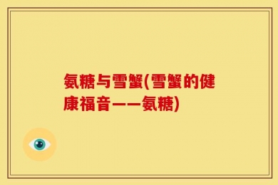 氨糖与雪蟹(雪蟹的健康福音——氨糖)