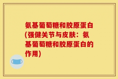 氨基葡萄糖和胶原蛋白(强健关节与皮肤：氨基葡萄糖和胶原蛋白的作用)