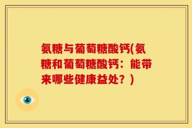 氨糖与葡萄糖酸钙(氨糖和葡萄糖酸钙：能带来哪些健康益处？)