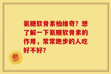 氨糖软骨素柏维奇？想了解一下氨糖软骨素的作用，常常跑步的人吃好不好？
