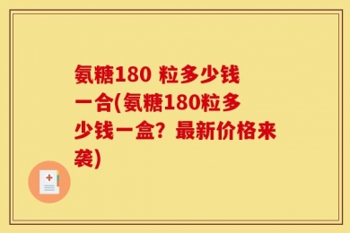 氨糖180 粒多少钱一合(氨糖180粒多少钱一盒？最新价格来袭)
