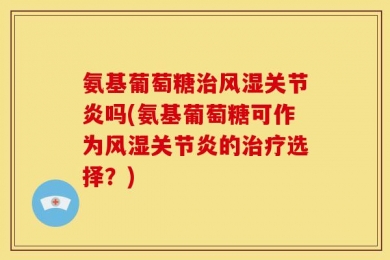 氨基葡萄糖治风湿关节炎吗(氨基葡萄糖可作为风湿关节炎的治疗选择？)