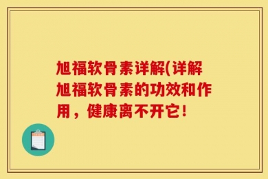 旭福软骨素详解(详解旭福软骨素的功效和作用，健康离不开它！