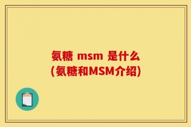 氨糖 msm 是什么(氨糖和MSM介绍)